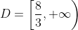 D=\left[\frac{8}{3},+\infty\right)