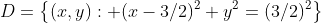 D=\left\{(x,y): (x-3/2)^2+y^2=(3/2)^2\right\}