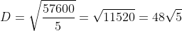 D=\sqrt{\frac{57600}{5}}=\sqrt{11520}=48\sqrt{5}
