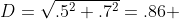 D=\sqrt{.5^{2}+.7^{2}}=.86 \;\ km