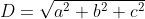 D=\sqrt{a^2+b^2+c^2}