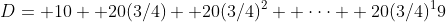 D= 10+ 20(3/4)+ 20(3/4)^2+ \cdot\cdot\cdot+ 20(3/4)^19