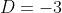 D=-3