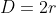 D=2r