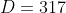 D=317