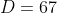 D=67