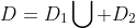 D=D_{1}\bigcup D_{2}