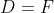 D=F