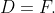 D=F.