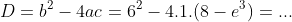 D=b^2-4ac=6^2-4.1.(8-e^3)=...