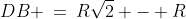 DB \:=\:R\sqrt{2} - R