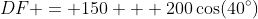 DF = 150 + 200\cos(40^{\circ})