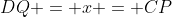 DQ = x = CP