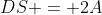 DS = 2A