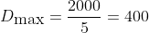 D_{\mbox{max}}=\frac{2000}{5}=400