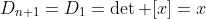 D_{n+1}=D_1=\det [x]=x