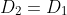 D_2=D_1