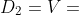 D_2=V=