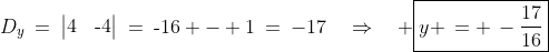 D_y\:=\:\begin{vmatrix}4&1\\1&\text{-}4\end{vmatrix}\:=\:\text{-}16 - 1\:=\:-17\quad\Rightarrow\quad \boxed{y \,= \,-\frac{17}{16}}