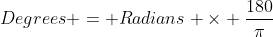 Degrees = Radians \times \frac{180}{\pi}