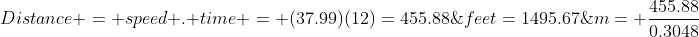 Distance = speed . time = (37.99)(12)=455.88\;m= \frac{455.88}{0.3048}\;feet=1495.67\;feet 