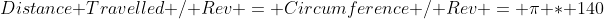Distance Travelled / Rev = Circumference / Rev = \pi * 140\;cm / Rev