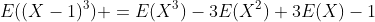E((X-1)^3) =E(X^3)-3E(X^2)+3E(X)-1