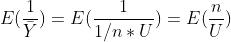 E(\frac{1}{\bar{Y}})=E(\frac{1}{1/n*U})=E(\frac{n}{U})