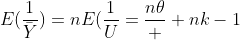 E(\frac{1}{\bar{Y}})=nE(\frac{1}{U}=\frac{n\theta}  {nk-1}