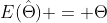 E(\hat{\Theta}) = \Theta
