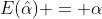 E(\hat{\alpha}) = \alpha