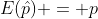 E(\hat{p}) = p