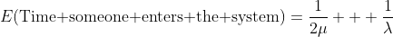 E(\text{Time someone enters the system})=\frac{1}{2\mu} + \frac{1}{\lambda}