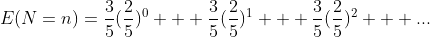 E(N=n)=\frac{3}{5}(\frac{2}{5})^0 + \frac{3}{5}(\frac{2}{5})^1 + \frac{3}{5}(\frac{2}{5})^2 + ...