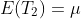 E(T_2)=\mu