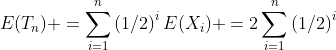 E(T_n) =\sum_{i=1}^n\left(1/2\right)^iE(X_i) =2\sum_{i=1}^n\left(1/2\right)^i
