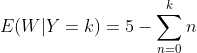E(W|Y=k)=5-\sum_{n=0}^{k}n
