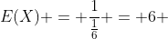 E(X) = \frac{1}{\frac{1}{6}} = 6 