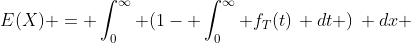 E(X) = \int_{0}^{\infty} (1- \int_{0}^{\infty} f_T(t)\, dt )\, dx 