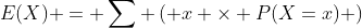 E(X) = \sum \left( x \times P(X=x) \right)