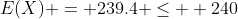 E(X) = 239.4 \leq  240