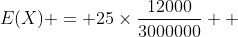 E(X) = 25\times\frac{12000}{3000000}+ 