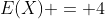 E(X) = 4