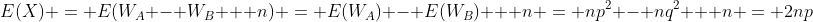 E(X) = E(W_A - W_B + n) = E(W_A) - E(W_B) + n = np^2 - nq^2 + n = 2np