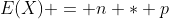 E(X) = n * p