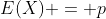E(X) = p