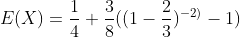 E(X)=\frac{1}{4}+\frac{3}{8}((1-\frac{2}{3})^{-2)}-1)