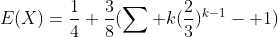 E(X)=\frac{1}{4}+\frac{3}{8}(\sum k(\frac{2}{3})^{k-1}- 1)