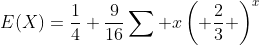 E(X)=\frac{1}{4}+\frac{9}{16}\sum x\left( \frac{2}{3} \right)^{x}