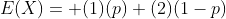 E(X)= (1)(p)+(2)(1-p)